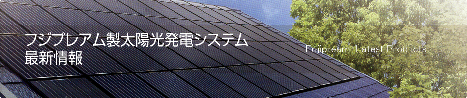 フジプレアム製太陽光発電システム 最新情報